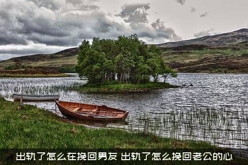 出轨了怎么在挽回男友（出轨了怎么挽回老公的心）