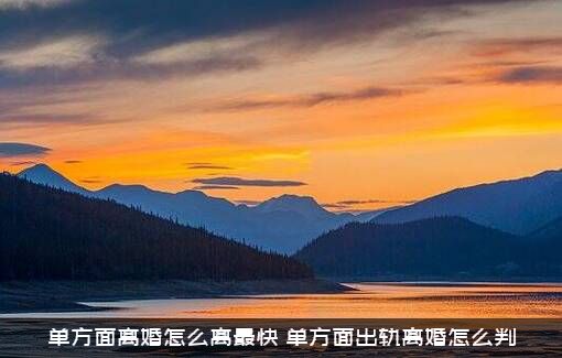 单方面离婚怎么离最快？单方面出轨离婚怎么判？