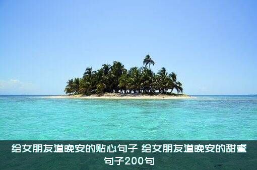 给女朋友道晚安的贴心句子（给女朋友道晚安的甜蜜句子200句）