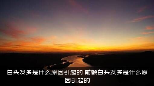 白头发多是什么原因引起的（前额白头发多是什么原因引起的）