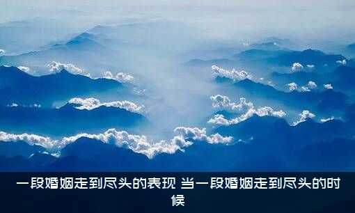 一段婚姻走到尽头的表现（当一段婚姻走到尽头的时候）