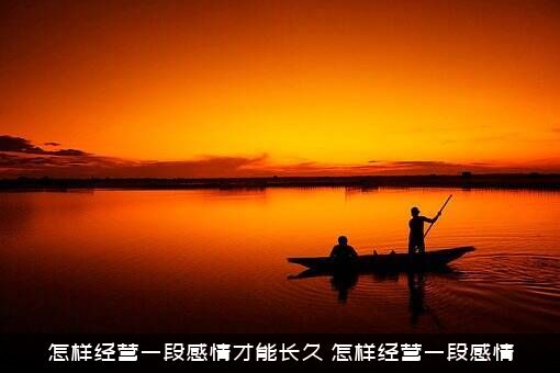 怎样经营一段感情才能长久？怎样经营一段感情
