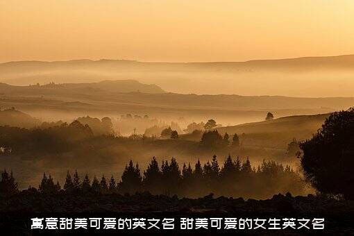 寓意甜美可爱的英文名（甜美可爱的女生英文名）