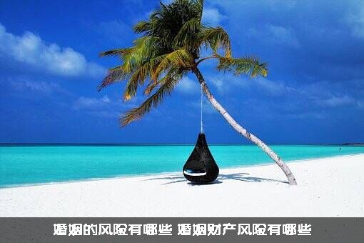 婚姻的风险有哪些（婚姻财产风险有哪些）