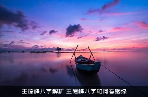 王德峰八字解析（王德峰八字如何看姻缘）