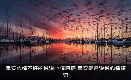 早安心情不好的说说心情短语？早安签名说说心情短语