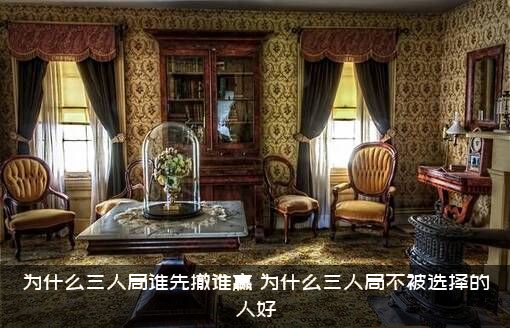 为什么三人局谁先撤谁赢（为什么三人局不被选择的人好）