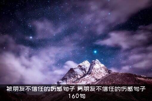被朋友不信任的伤感句子？男朋友不信任的伤感句子160句