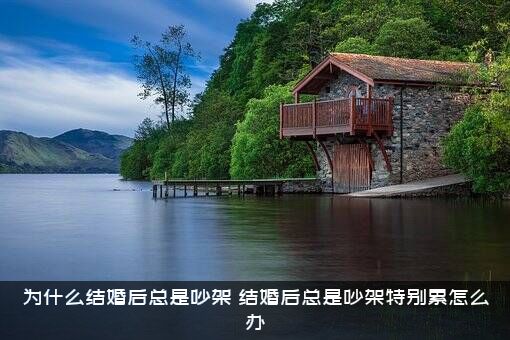 为什么结婚后总是吵架？结婚后总是吵架特别累怎么办？