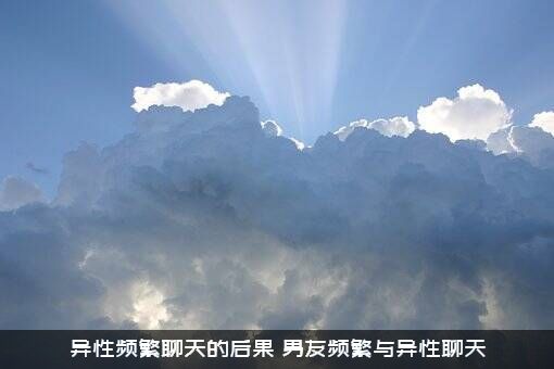 异性频繁聊天的后果（男友频繁与异性聊天）