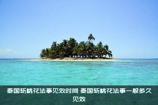 泰国斩桃花法事见效时间（泰国斩桃花法事一般多久见效）
