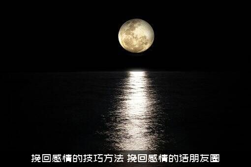 挽回感情的技巧方法（挽回感情的话朋友圈）