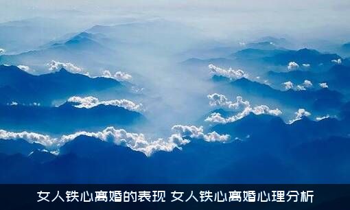 女人铁心离婚的表现（女人铁心离婚心理分析）