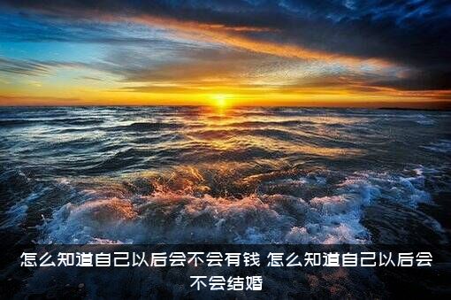 怎么知道自己以后会不会有钱？怎么知道自己以后会不会结婚？