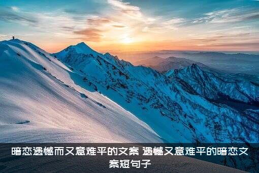 暗恋遗憾而又意难平的文案（遗憾又意难平的暗恋文案短句子）