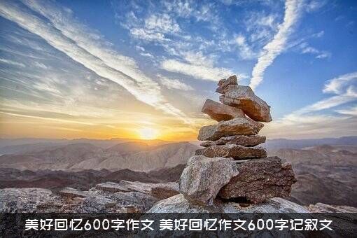 美好回忆600字作文（美好回忆作文600字记叙文）