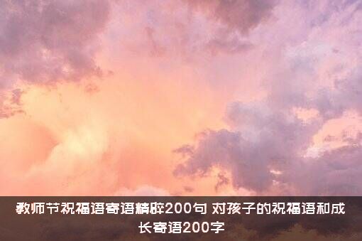 教师节祝福语寄语精辟200句（对孩子的祝福语和成长寄语200字）