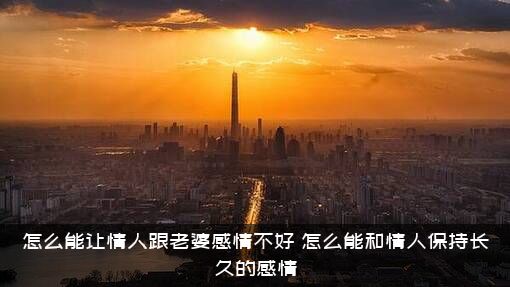 怎么能让情人跟老婆感情不好？怎么能和情人保持长久的感情？