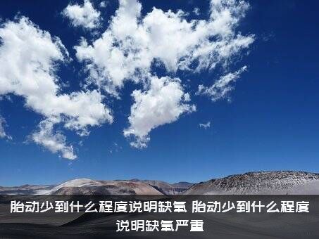 胎动少到什么程度说明缺氧（胎动少到什么程度说明缺氧严重）