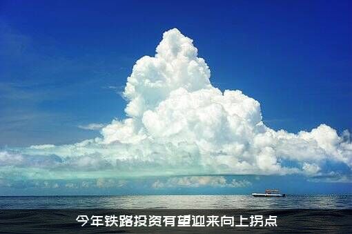 今年铁路投资有望迎来向上拐点