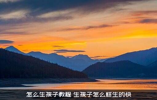 怎么生孩子教程？生孩子怎么样生的快？