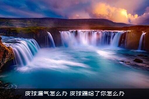 皮球漏气怎么办？皮球踢给了你怎么办？