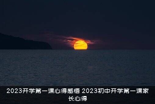 2023开学第一课心得感悟（2023初中开学第一课家长心得）