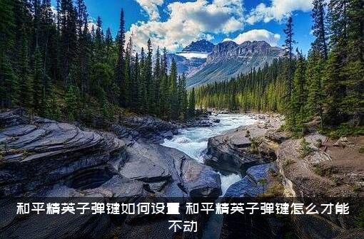 和平精英子弹键如何设置（和平精英子弹键怎么才能不动）