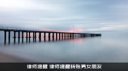 律师提醒（律师提醒转账男女朋友）