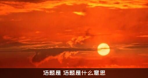 话题是（话题是什么意思）