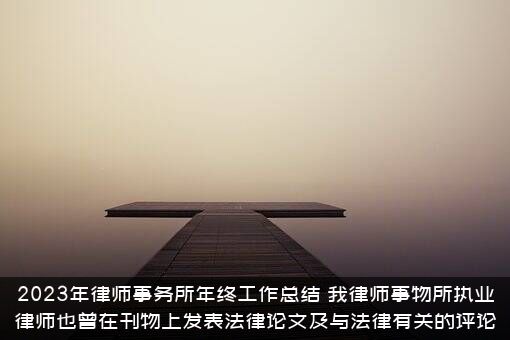 2023年律师事务所年终工作总结（我律师事物所执业律师也曾在刊物上发表法律论文及与法律有关的评论）