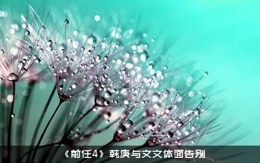 《前任4》韩庚与文文体面告别