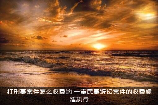 打刑事案件怎么收费的？一审民事诉讼案件的收费标准执行