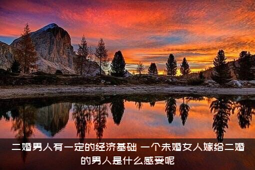 二婚男人有一定的经济基础（一个未婚女人嫁给二婚的男人是什么感受呢）