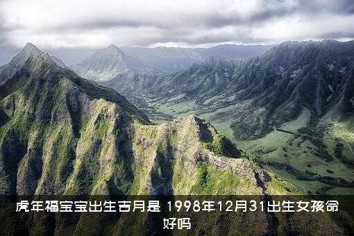 虎年福宝宝出生吉月是（1998年12月31出生女孩命好吗）