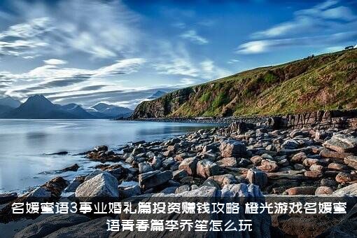 名媛蜜语3事业婚礼篇投资赚钱攻略，橙光游戏名媛蜜语青春篇李乔笙怎么玩