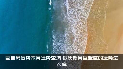 巨蟹男运势本月运势查询（银质新月巨蟹座的运势怎么样）