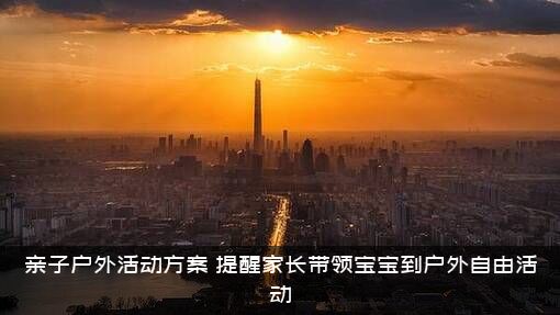 亲子户外活动方案（提醒家长带领宝宝到户外自由活动）