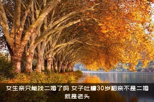 女生亲只能找二婚了吗（女子吐槽30岁相亲不是二婚就是老头）