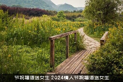 节祝福语送女生（2024情人节祝福语送女生）