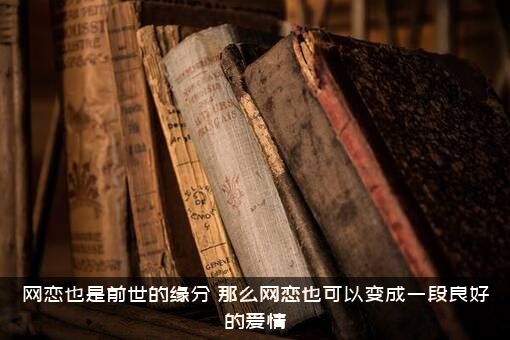 网恋也是前世的缘分？那么网恋也可以变成一段良好的爱情？