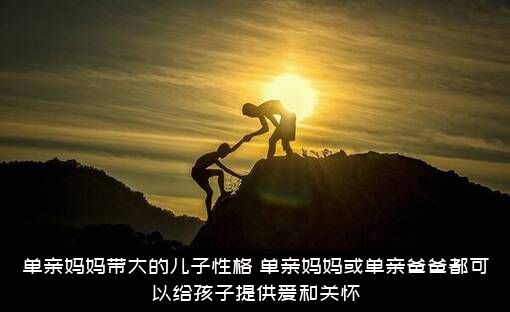 单亲妈妈带大的儿子性格（单亲妈妈或单亲爸爸都可以给孩子提供爱和关怀）