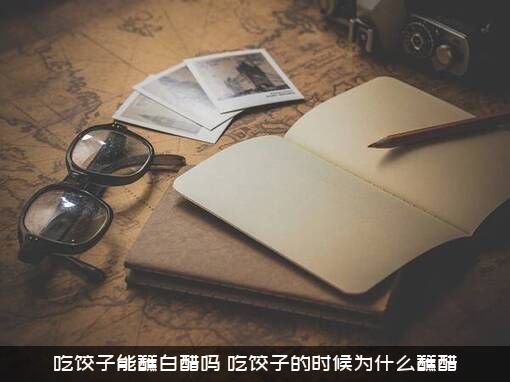 吃饺子能蘸白醋吗？吃饺子的时候为什么蘸醋？