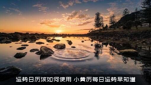 运势日历该如何使用（小黄历每日运势早知道）