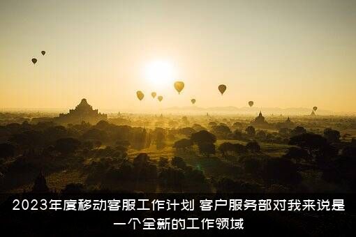 2023年度移动客服工作计划（客户服务部对我来说是一个全新的工作领域）