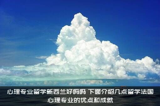 心理专业留学新西兰好吗吗？下面介绍几点留学法国心理专业的优点和成就？