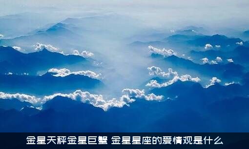 金星天秤金星巨蟹（金星星座的爱情观是什么）