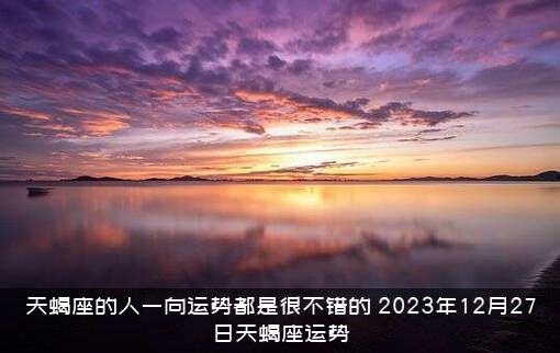 天蝎座的人一向运势都是很不错的（2023年12月27日天蝎座运势）