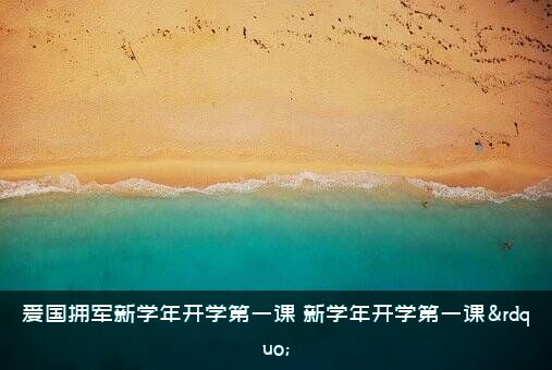 爱国拥军新学年开学第一课（新学年开学第一课”）
