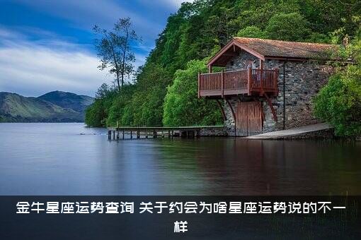 金牛星座运势查询（关于约会为啥星座运势说的不一样）